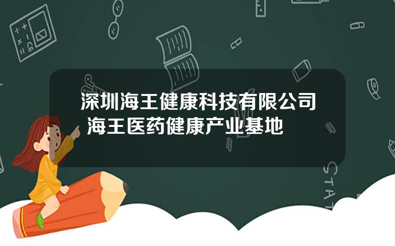 深圳海王健康科技有限公司 海王医药健康产业基地